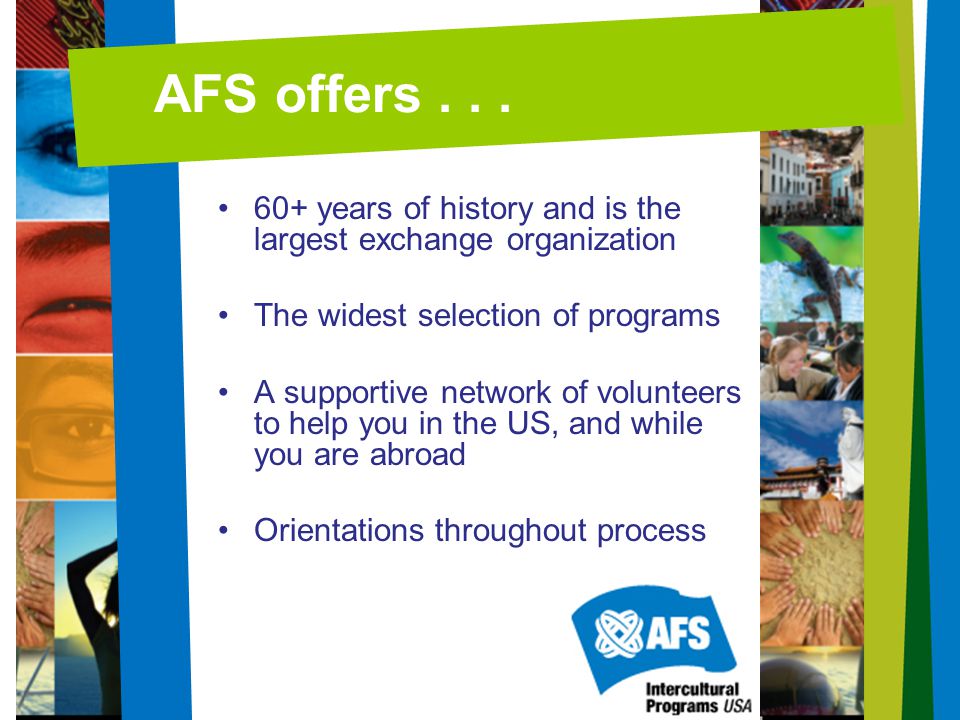 AFS offers years of history and is the largest exchange organization. The widest selection of programs.
