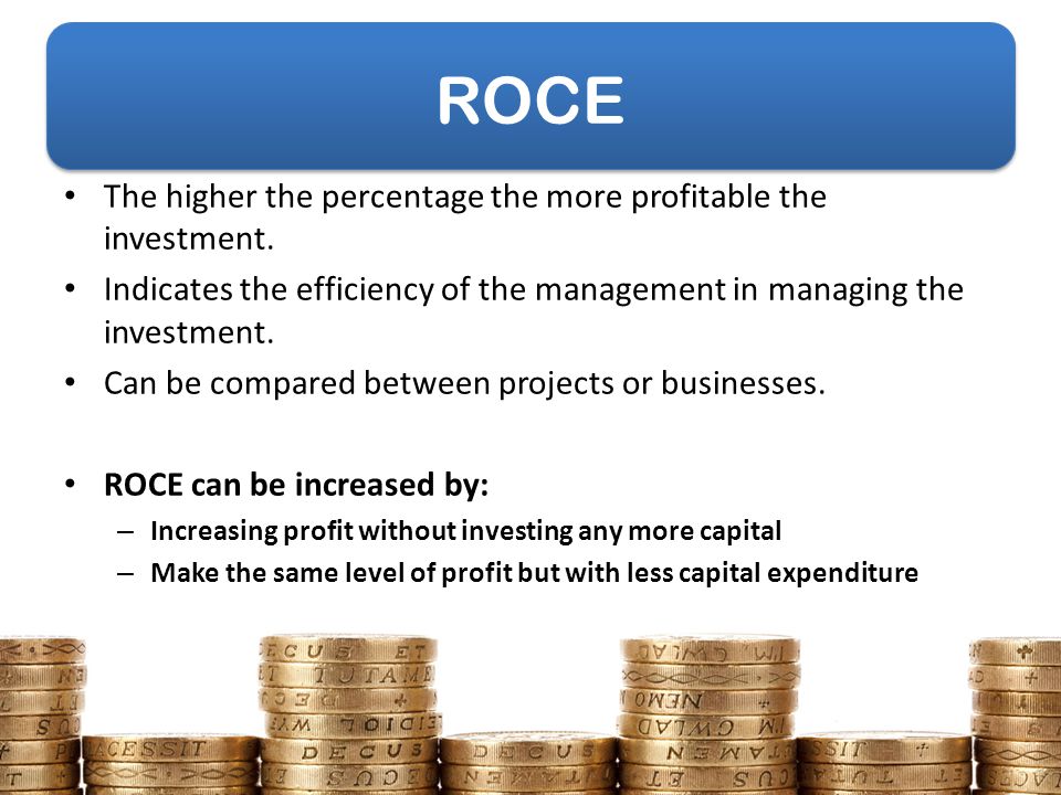 ROCE The higher the percentage the more profitable the investment.