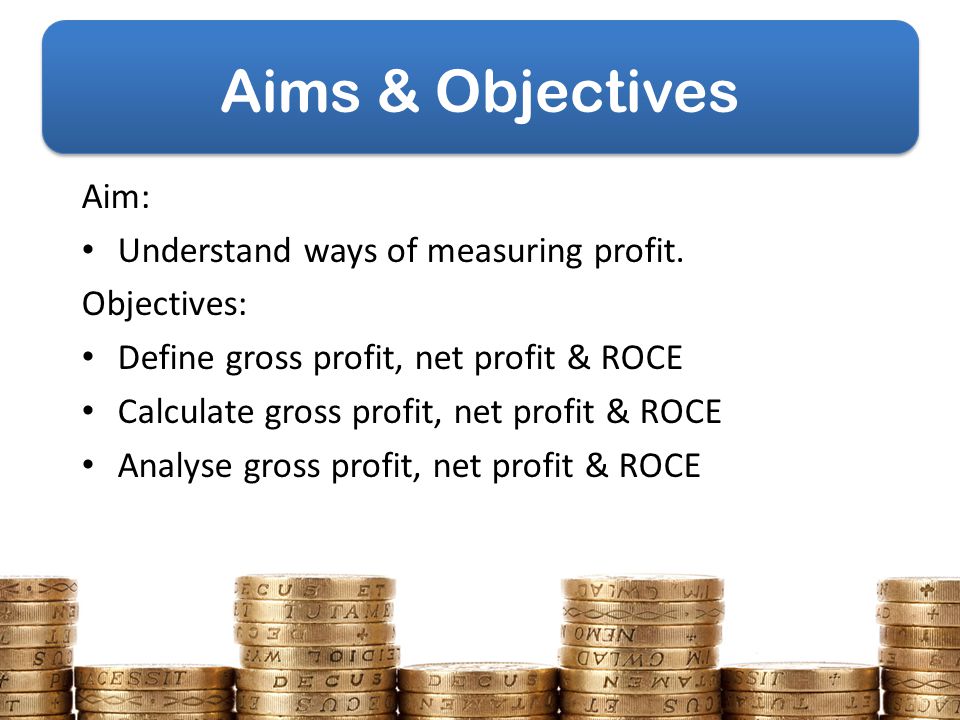 Aims & Objectives Aim: Understand ways of measuring profit.