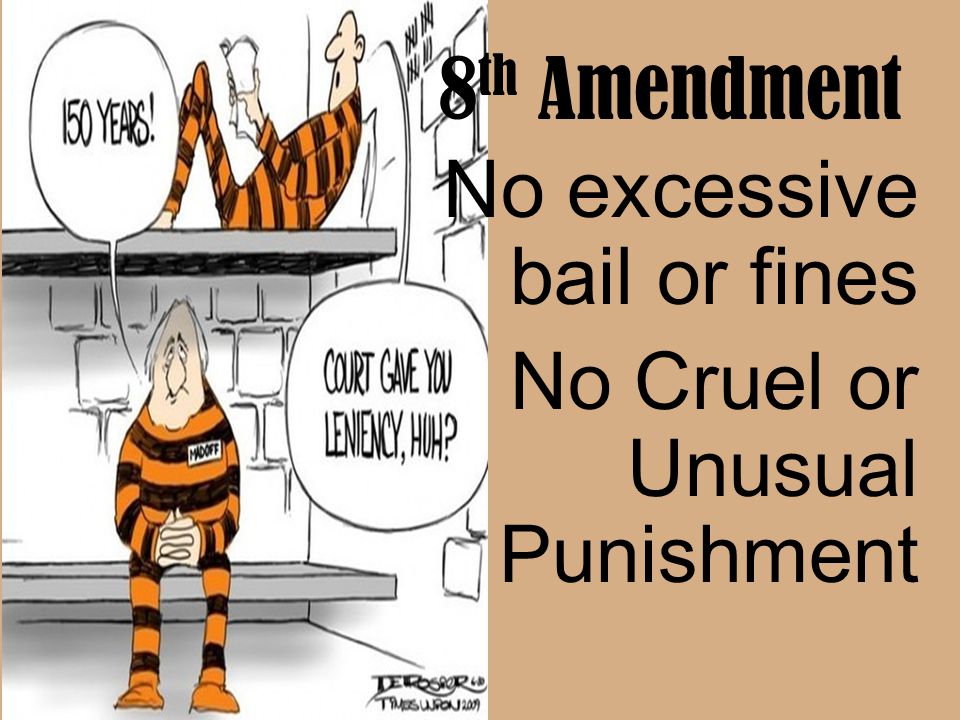 8th Amendment No excessive bail or fines No Cruel or Unusual Punishment