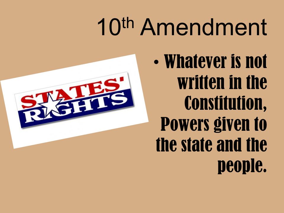 10th Amendment Whatever is not written in the Constitution, Powers given to the state and the people.