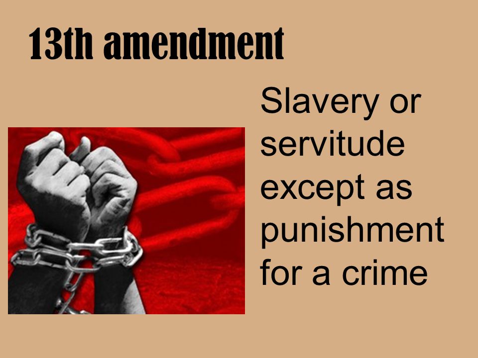 13th amendment Slavery or servitude except as punishment for a crime