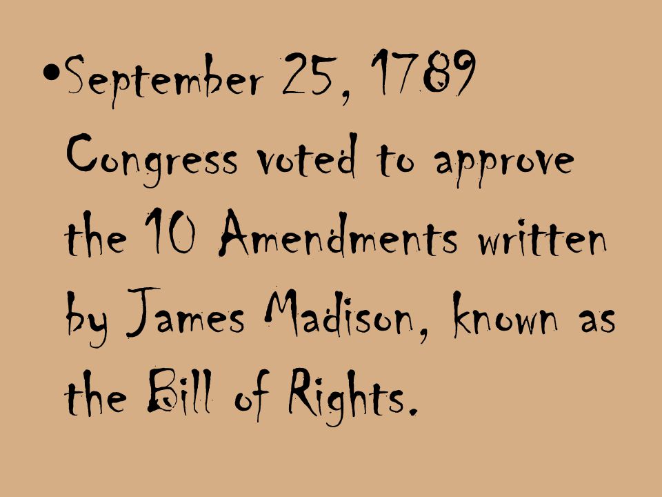 September 25, 1789 Congress voted to approve the 10 Amendments written by James Madison, known as the Bill of Rights.