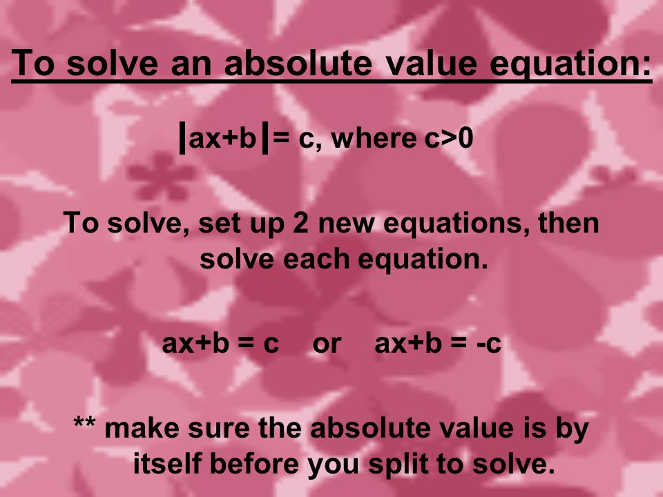 To solve an absolute value equation: