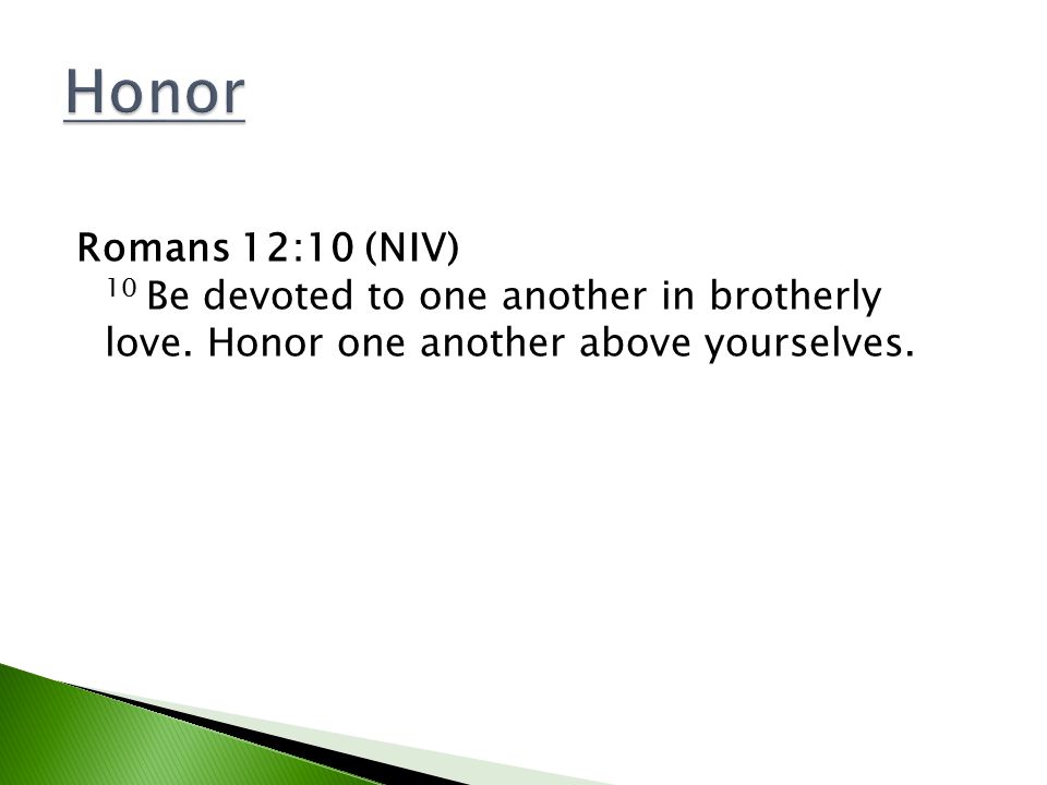 Honor Romans 12:10 (NIV) 10 Be devoted to one another in brotherly love.