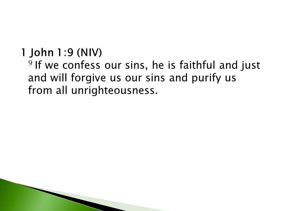 1 John 1:9 (NIV) 9 If we confess our sins, he is faithful and just and will forgive us our sins and purify us from all unrighteousness.