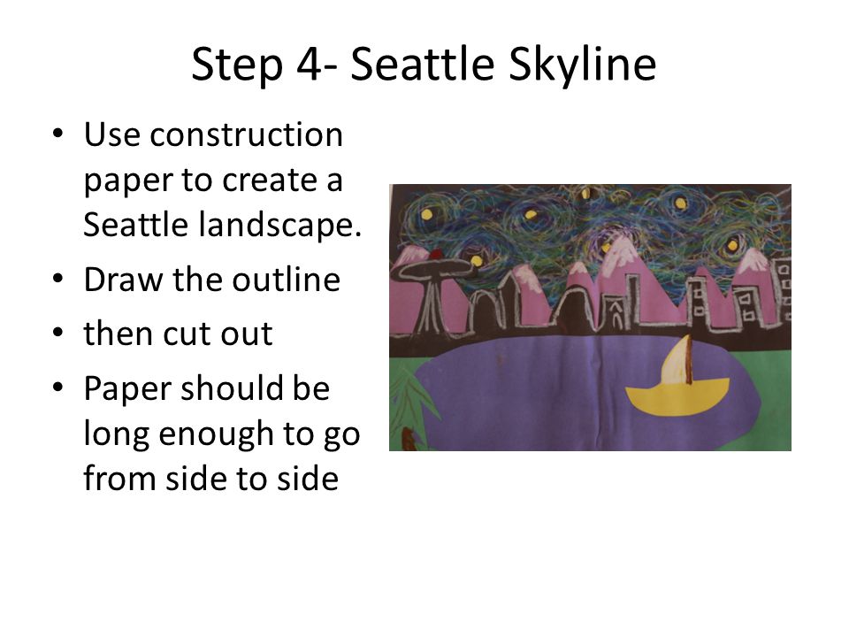 Step 4- Seattle Skyline Use construction paper to create a Seattle landscape. Draw the outline. then cut out.