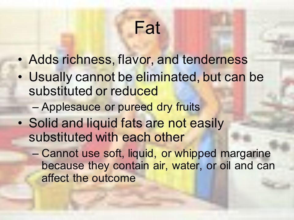 Fat Adds richness, flavor, and tenderness