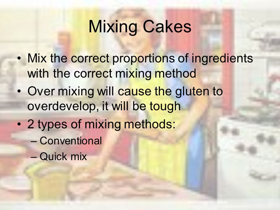Mixing Cakes Mix the correct proportions of ingredients with the correct mixing method.