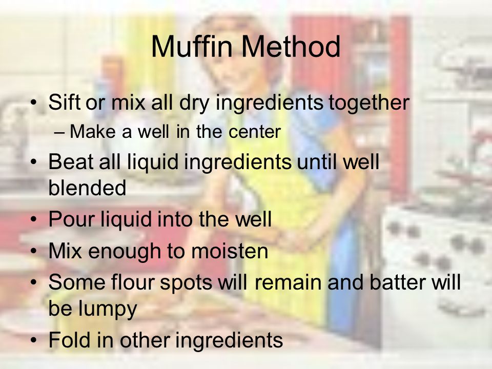 Muffin Method Sift or mix all dry ingredients together