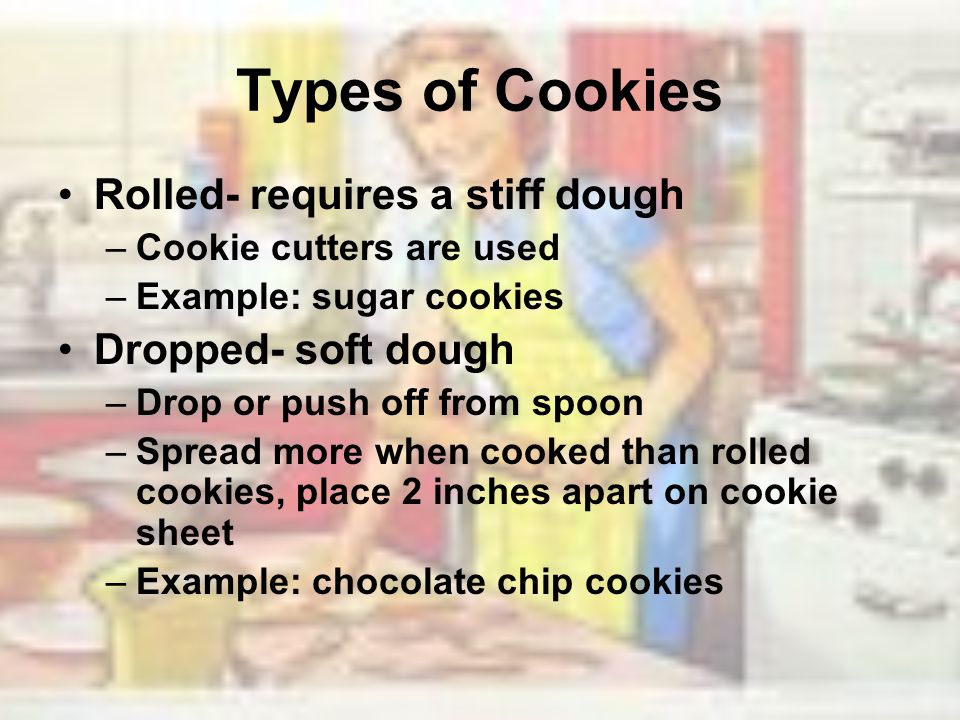 Types of Cookies Rolled- requires a stiff dough Dropped- soft dough