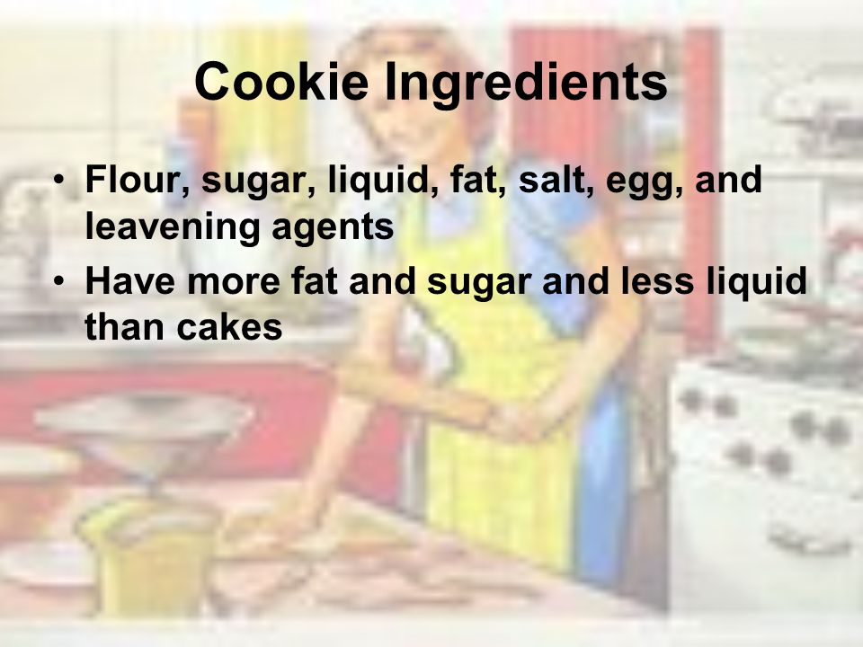 Cookie Ingredients Flour, sugar, liquid, fat, salt, egg, and leavening agents.