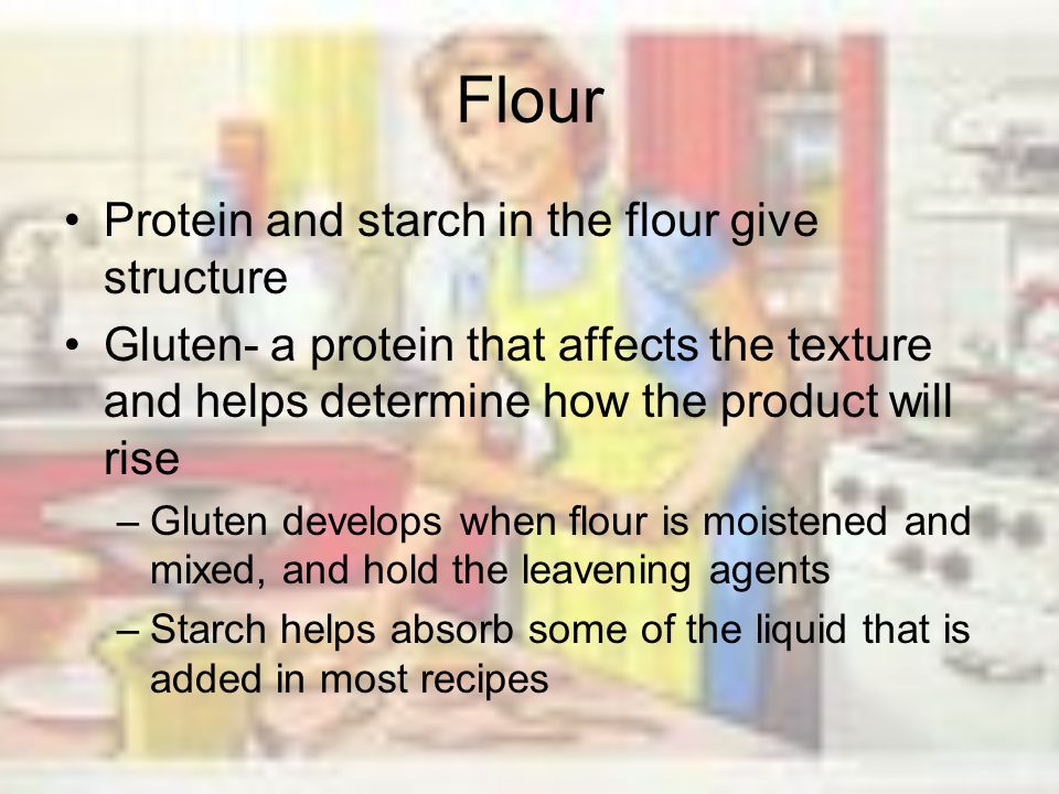 Flour Protein and starch in the flour give structure