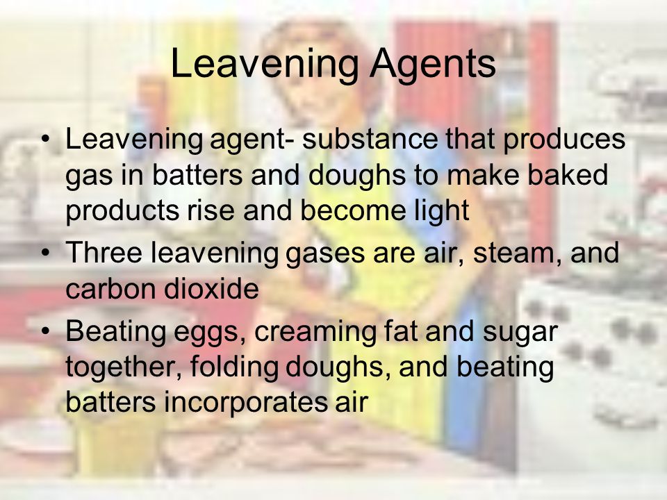 Leavening Agents Leavening agent- substance that produces gas in batters and doughs to make baked products rise and become light.