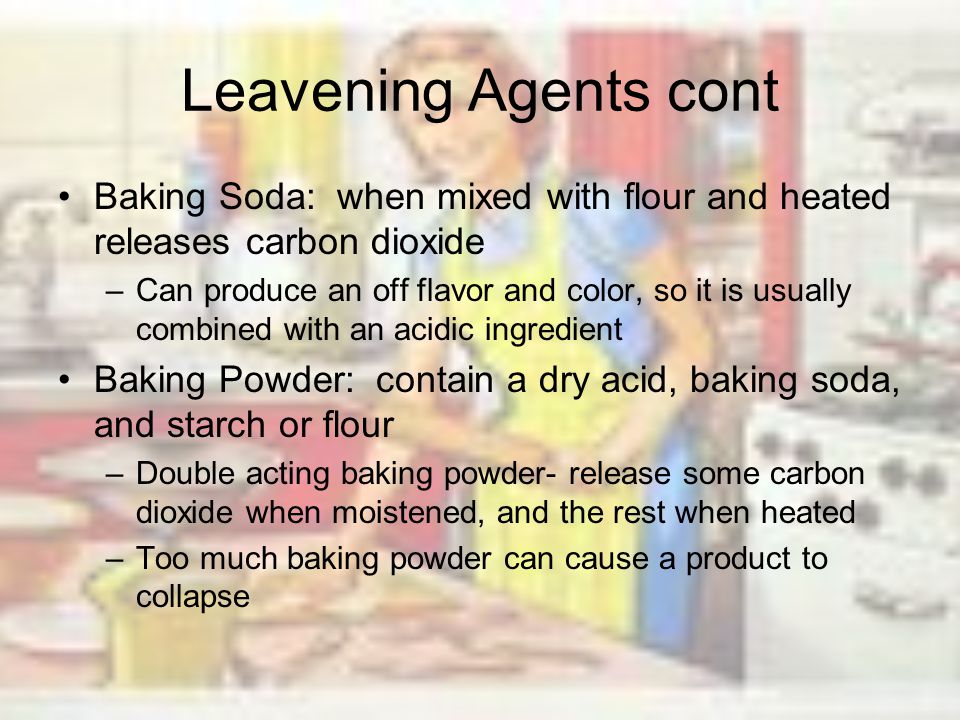 Leavening Agents cont Baking Soda: when mixed with flour and heated releases carbon dioxide.