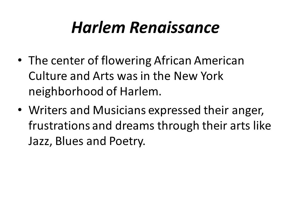 Harlem Renaissance The center of flowering African American Culture and Arts was in the New York neighborhood of Harlem.