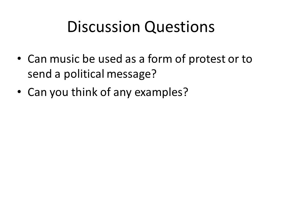 Discussion Questions Can music be used as a form of protest or to send a political message.
