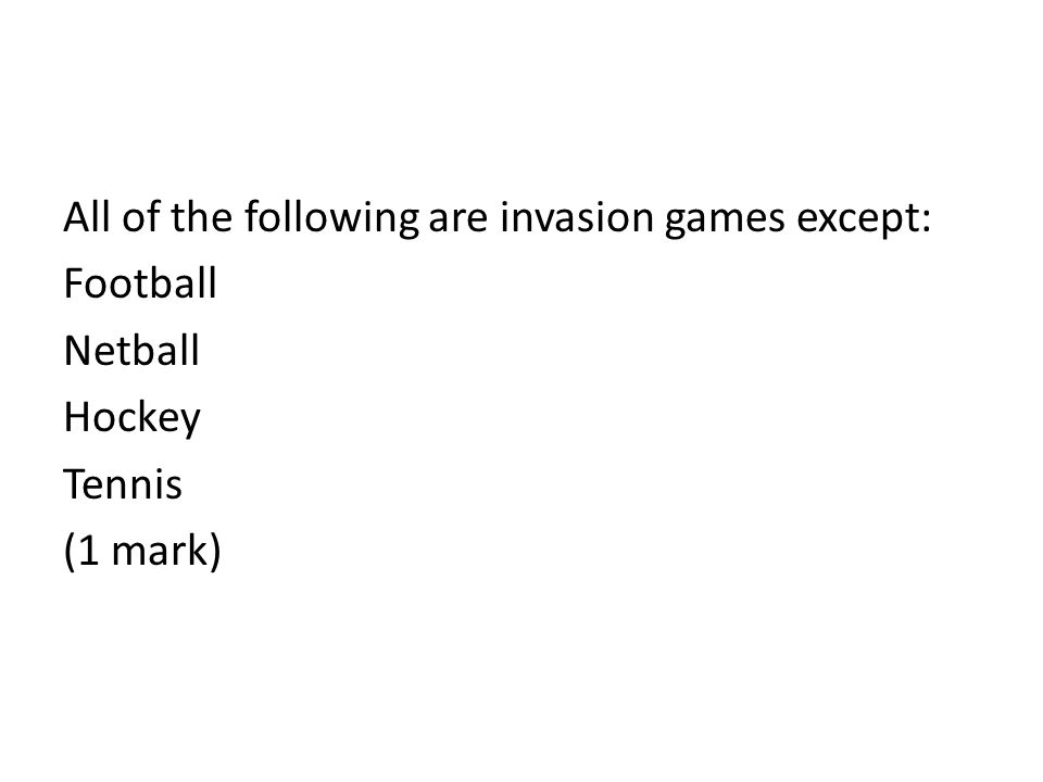 All of the following are invasion games except: Football Netball Hockey Tennis (1 mark)