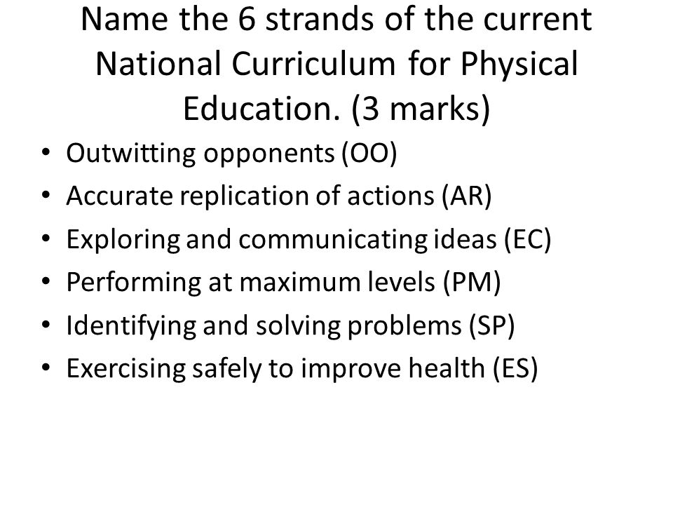 Name the 6 strands of the current National Curriculum for Physical Education. (3 marks)