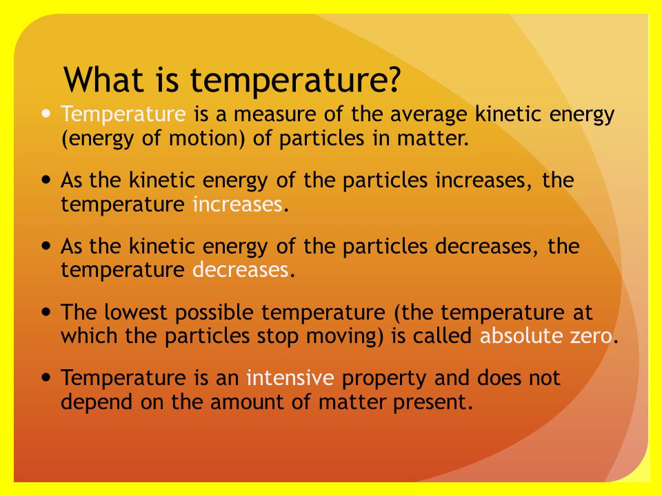 What is temperature Temperature is a measure of the average kinetic energy (energy of motion) of particles in matter.