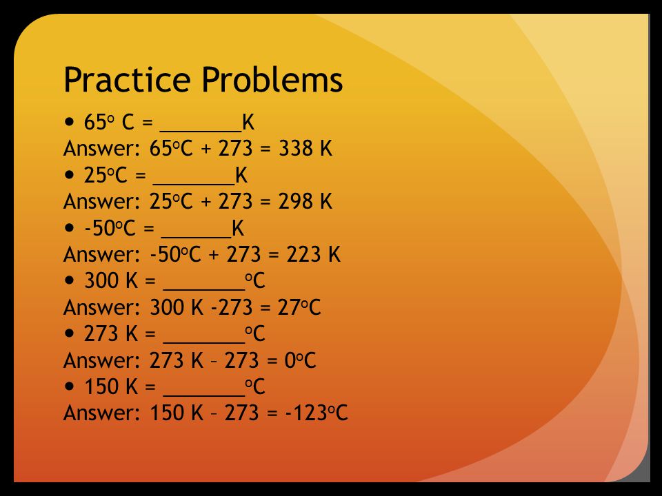 Practice Problems 65o C = _______K Answer: 65oC = 338 K