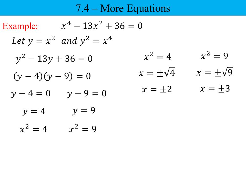 7.4 – More Equations Example: 𝑥 4 −13 𝑥 2 +36=0 𝐿𝑒𝑡 𝑦= 𝑥 2
