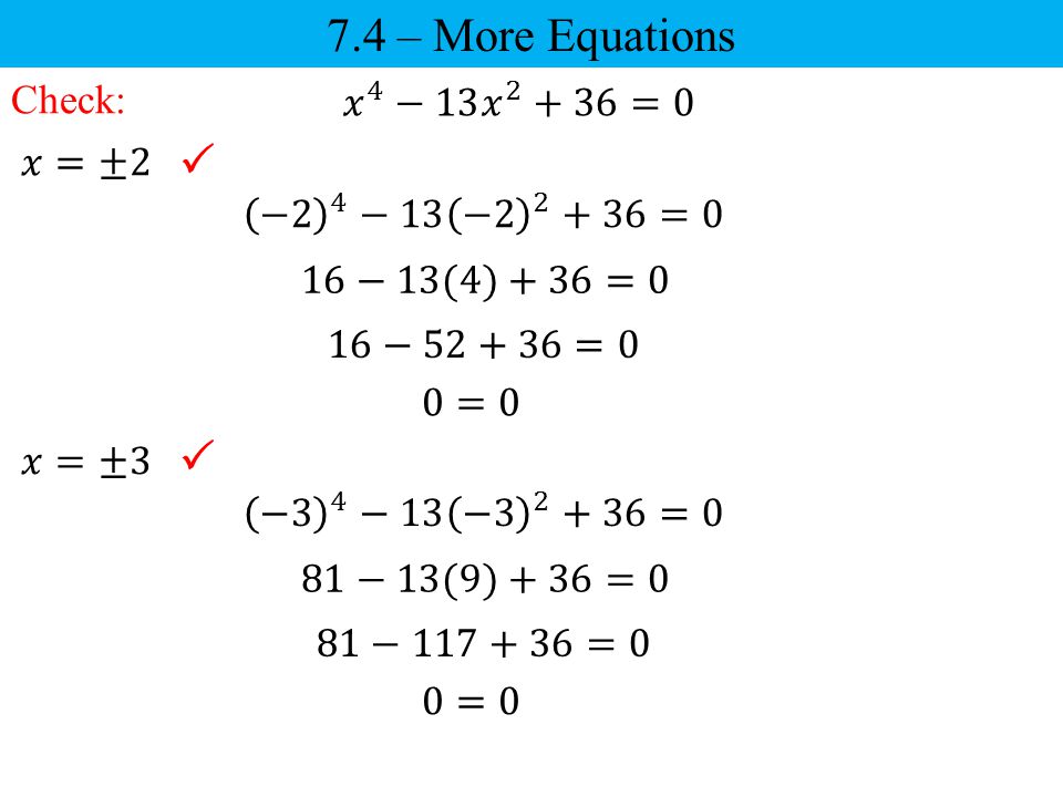 7.4 – More Equations   Check: 𝑥 4 −13 𝑥 2 +36=0 𝑥=±2