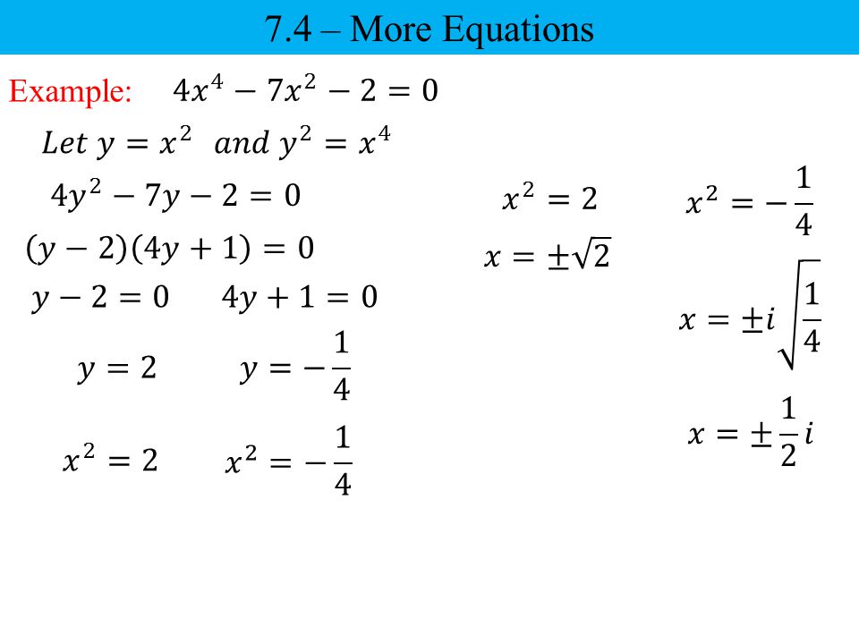 7.4 – More Equations Example: 4 𝑥 4 −7𝑥 2 −2=0 𝐿𝑒𝑡 𝑦= 𝑥 2