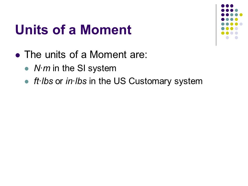 Units of a Moment The units of a Moment are: N·m in the SI system