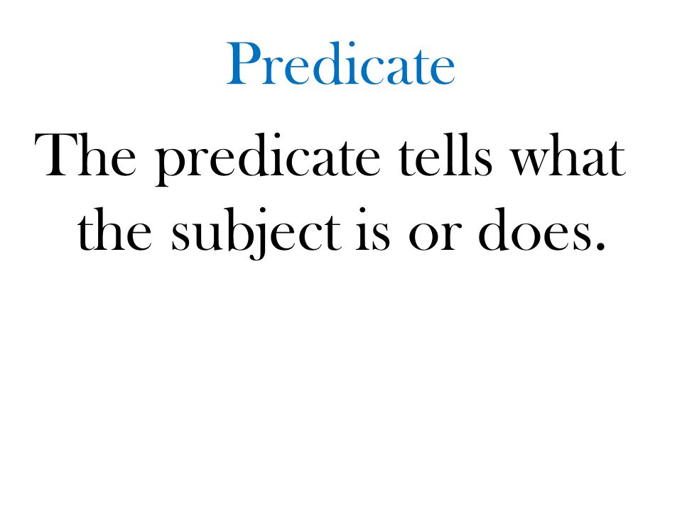 The predicate tells what the subject is or does.