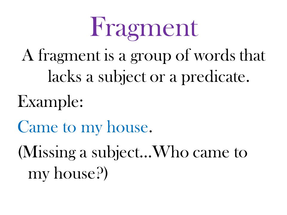 Fragment A fragment is a group of words that lacks a subject or a predicate.