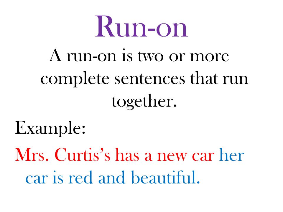 Run-on A run-on is two or more complete sentences that run together.