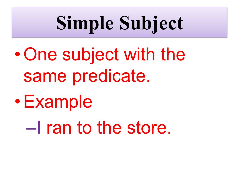 Simple Subject One subject with the same predicate. Example