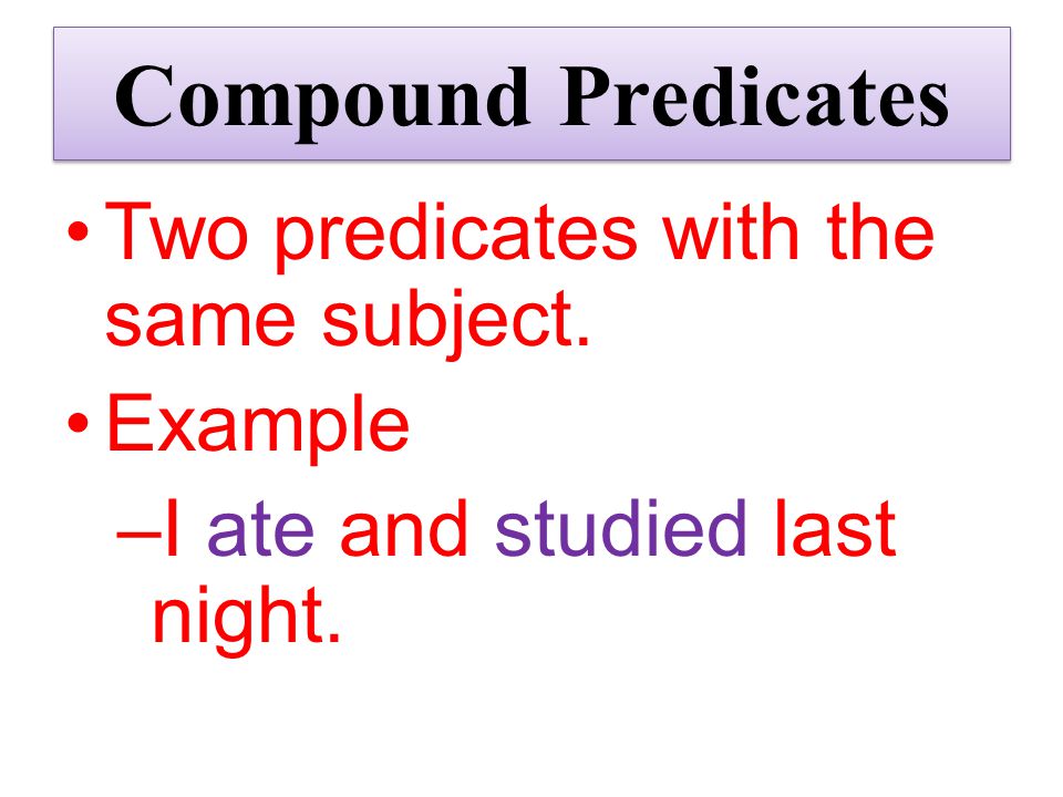 Compound Predicates Two predicates with the same subject. Example