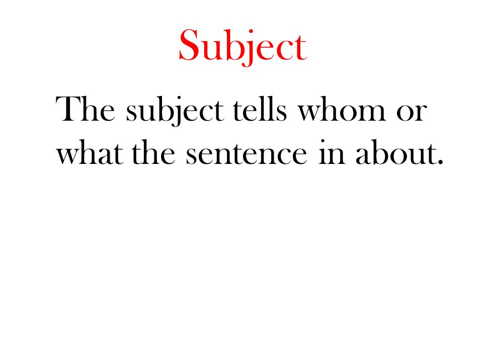 The subject tells whom or what the sentence in about.