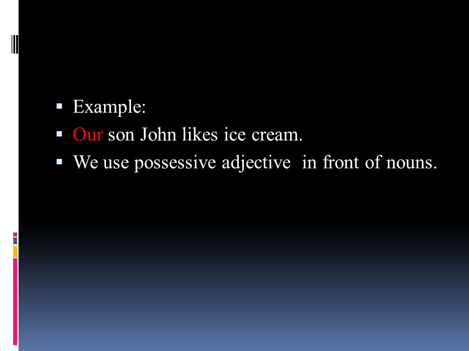 Example: Our son John likes ice cream. We use possessive adjective in front of nouns.