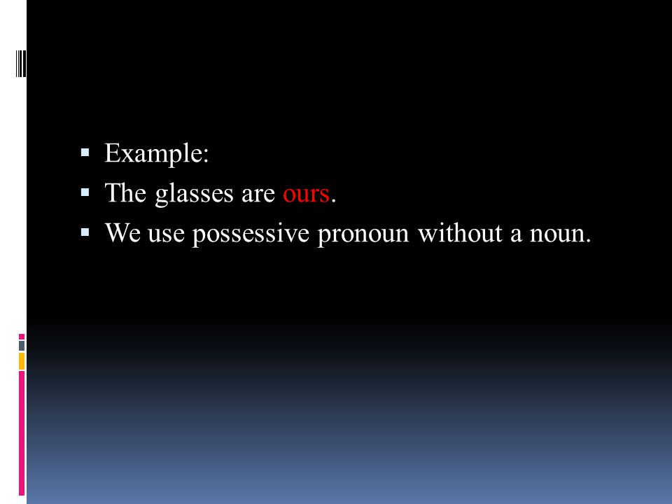 Example: The glasses are ours. We use possessive pronoun without a noun.