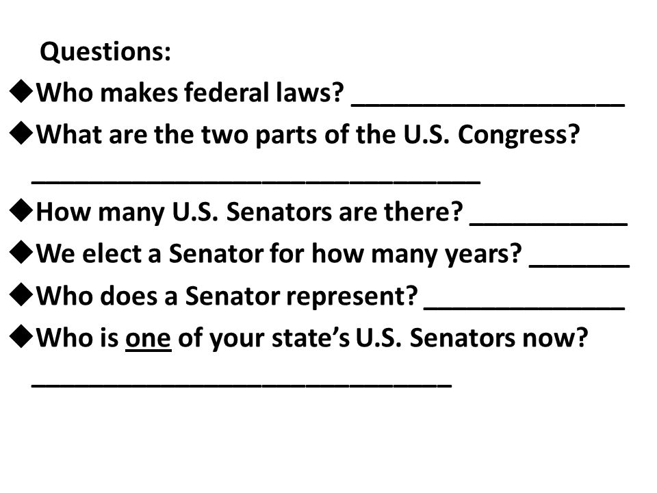 Questions: Who makes federal laws ___________________. What are the two parts of the U.S. Congress _______________________________.