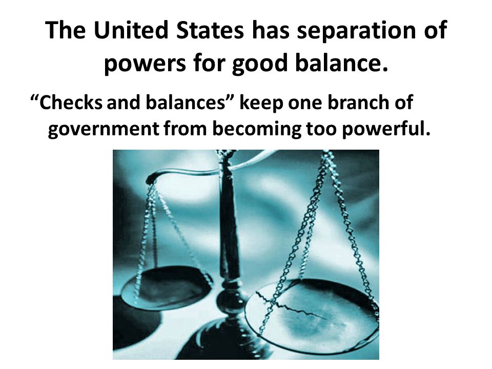 The United States has separation of powers for good balance.