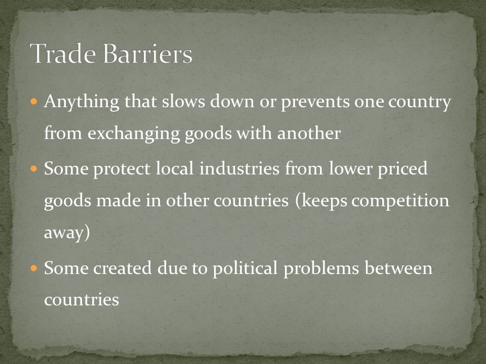 Trade Barriers Anything that slows down or prevents one country from exchanging goods with another.