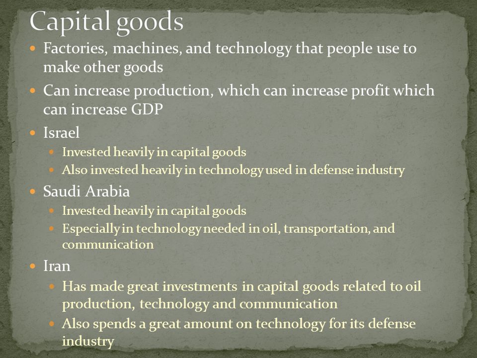 Capital goods Factories, machines, and technology that people use to make other goods.