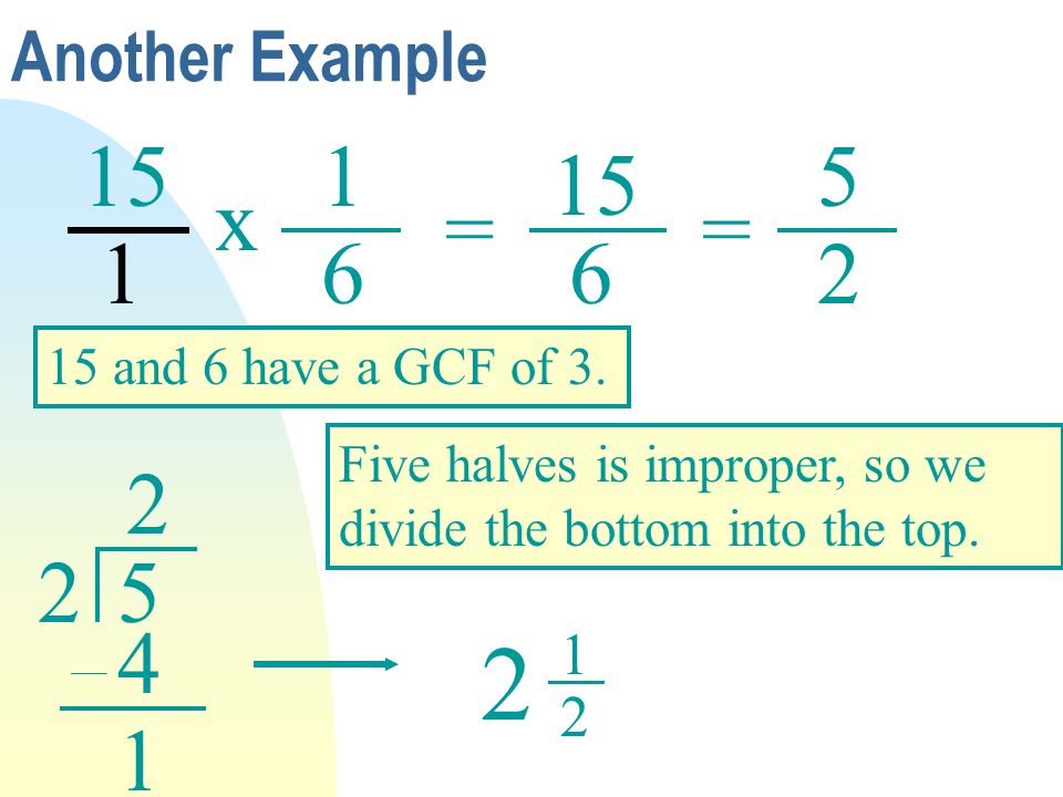 Another Example x. = = and 6 have a GCF of 3. Five halves is improper, so we divide the bottom into the top.