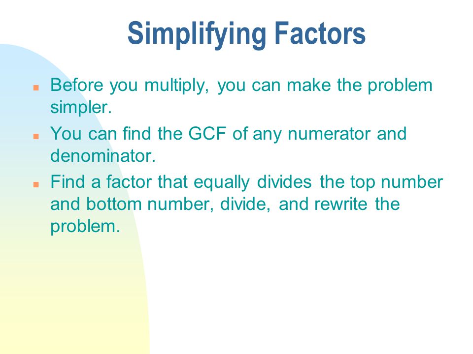 Simplifying Factors Before you multiply, you can make the problem simpler. You can find the GCF of any numerator and denominator.