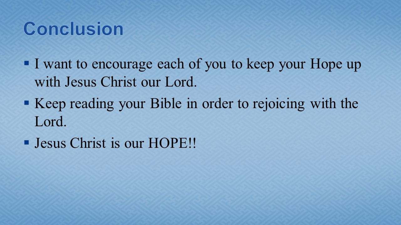 Conclusion I want to encourage each of you to keep your Hope up with Jesus Christ our Lord.