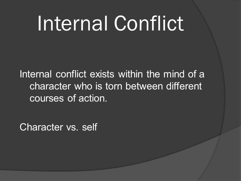 Internal Conflict Internal conflict exists within the mind of a character who is torn between different courses of action.