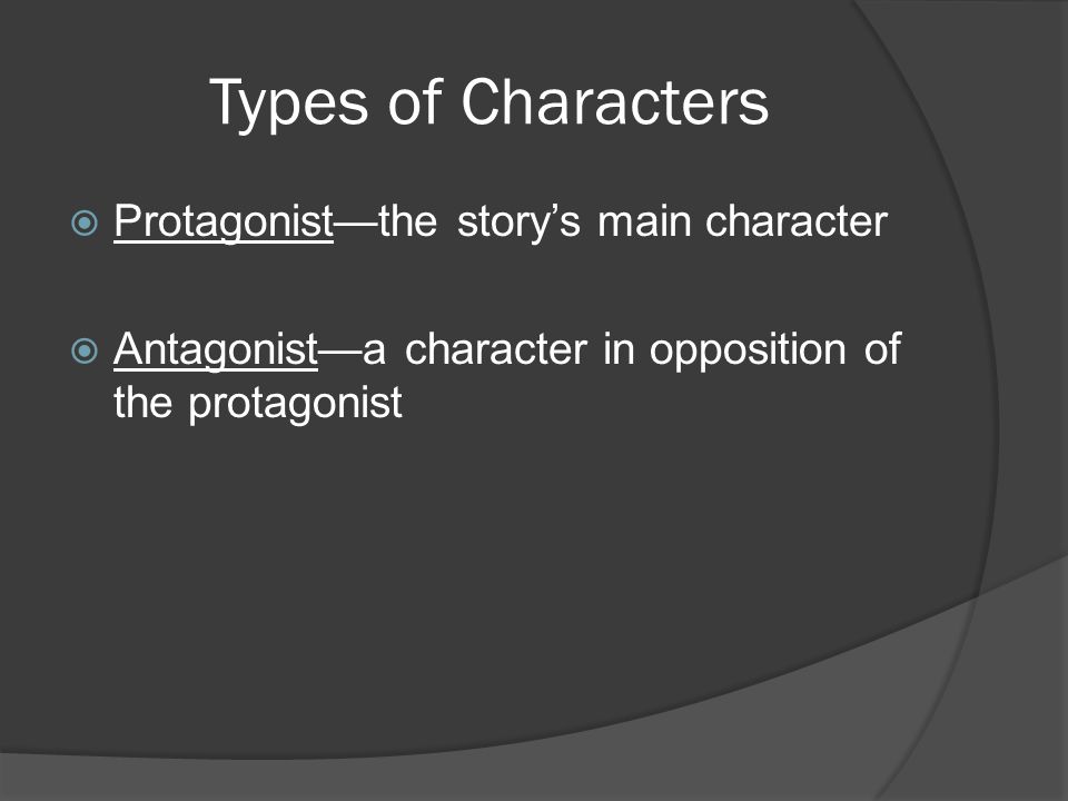 Types of Characters Protagonist—the story’s main character