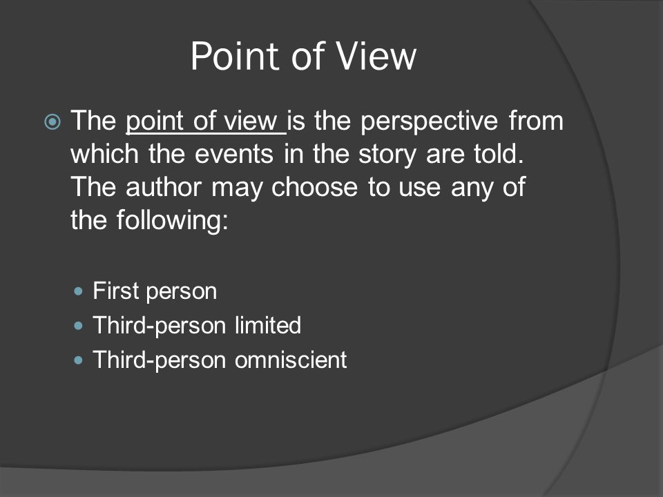 Point of View The point of view is the perspective from which the events in the story are told. The author may choose to use any of the following: