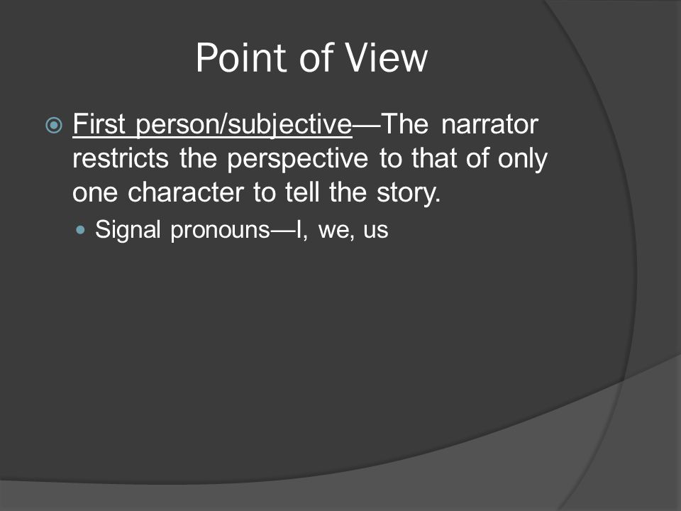 Point of View First person/subjective—The narrator restricts the perspective to that of only one character to tell the story.