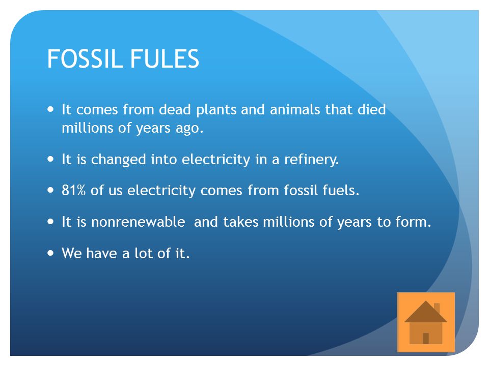 FOSSIL FULES It comes from dead plants and animals that died millions of years ago. It is changed into electricity in a refinery.
