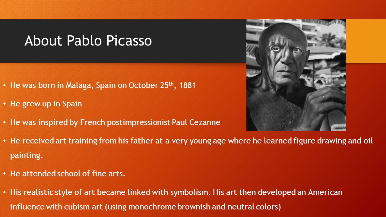 About Pablo Picasso He was born in Malaga, Spain on October 25th, 1881